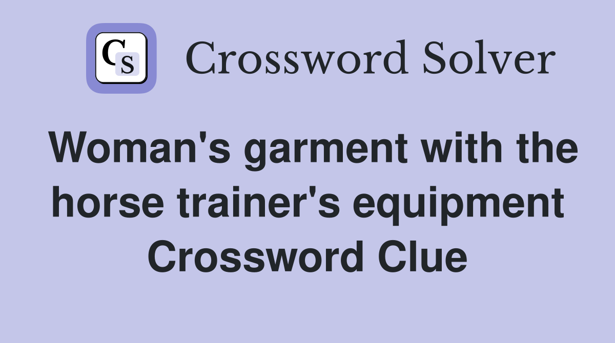 Woman's garment with the horse trainer's equipment Crossword Clue